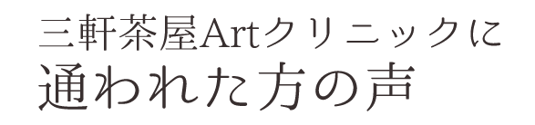 三軒茶屋Artクリニックに通われた方の声